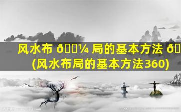 风水布 🌼 局的基本方法 🐝 (风水布局的基本方法360)